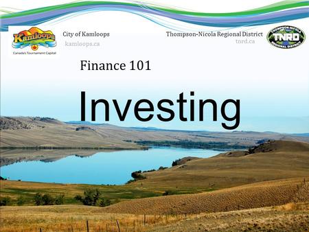 Finance 101 Thompson-Nicola Regional District tnrd.ca Investing City of Kamloops kamloops.ca.