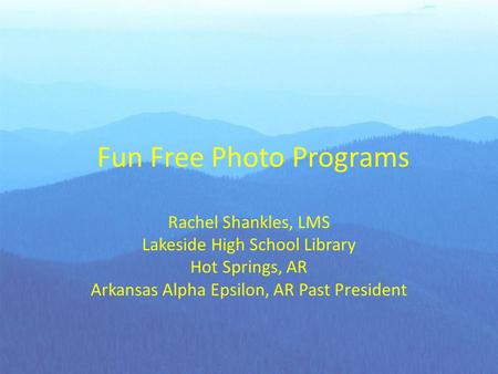 Fun Free Photo Programs Rachel Shankles, LMS Lakeside High School Library Hot Springs, AR Arkansas Alpha Epsilon, AR Past President.