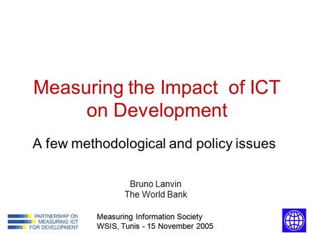 Measuring Information Society WSIS, Tunis - 15 November 2005 Measuring the Impact of ICT on Development A few methodological and policy issues Measuring.