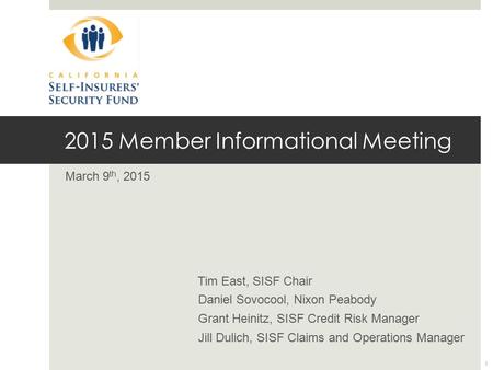 2015 Member Informational Meeting March 9 th, 2015 Tim East, SISF Chair Daniel Sovocool, Nixon Peabody Grant Heinitz, SISF Credit Risk Manager Jill Dulich,