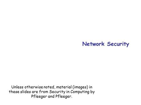 Network Security Unless otherwise noted, material (images) in these slides are from Security in Computing by Pfleeger and Pfleeger.