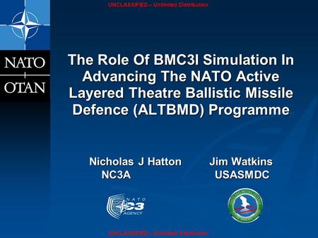 UNCLASSIFIED – Unlimited Distribution The Role Of BMC3I Simulation In Advancing The NATO Active Layered Theatre Ballistic Missile Defence (ALTBMD) Programme.