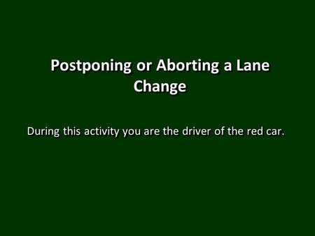 Postponing or Aborting a Lane Change During this activity you are the driver of the red car.