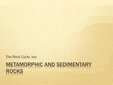 The Rock Cycle, too.  Fig. 6.8, p. 139  Table 6.1, p. 142  Fig. 6.16, p. 146  Fig. 6.23, p. 151.