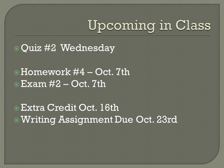  Quiz #2 Wednesday  Homework #4 – Oct. 7th  Exam #2 – Oct. 7th  Extra Credit Oct. 16th  Writing Assignment Due Oct. 23rd.