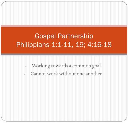 - Working towards a common goal - Cannot work without one another Gospel Partnership Philippians 1:1-11, 19; 4:16-18.