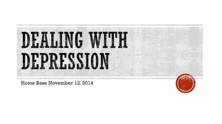 Home Base November 12, 2014.  Sure, everybody feels sad or blue now and then. But if you’re sad most of the time, and it’s giving you problems with: