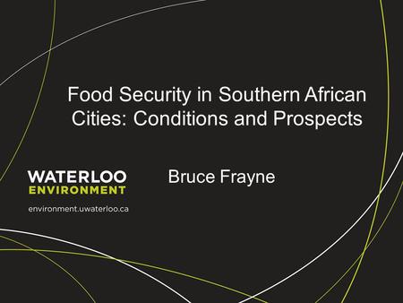 Food Security in Southern African Cities: Conditions and Prospects Bruce Frayne.