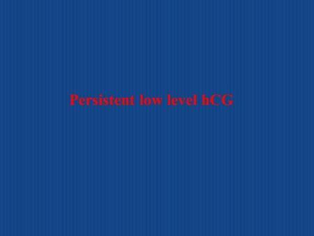 Persistent low level hCG. four values or more of hCG plateau over at least three weeks (days 1, 7, 14, and 21 rise in hCG of 10% or greater for three.