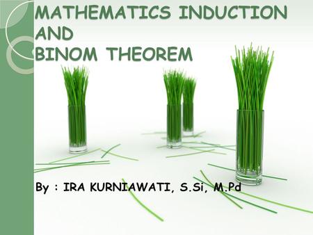 MATHEMATICS INDUCTION AND BINOM THEOREM By : IRA KURNIAWATI, S.Si, M.Pd.