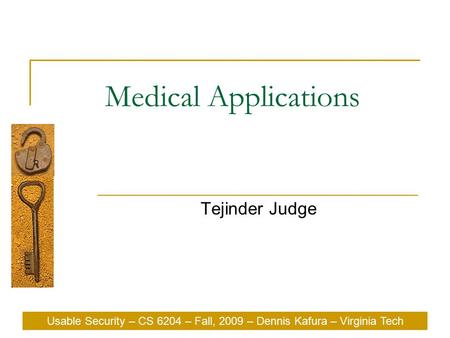 Usable Security – CS 6204 – Fall, 2009 – Dennis Kafura – Virginia Tech Medical Applications Tejinder Judge Usable Security – CS 6204 – Fall, 2009 – Dennis.