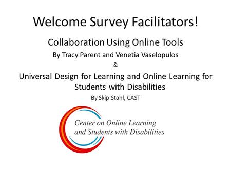 Welcome Survey Facilitators! Collaboration Using Online Tools By Tracy Parent and Venetia Vaselopulos & Universal Design for Learning and Online Learning.