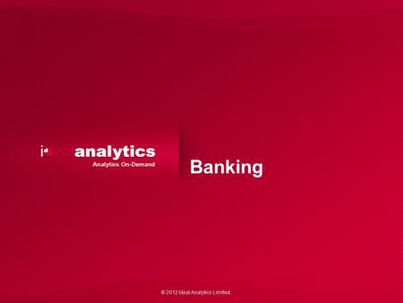 © 2012 Ideal Analytics Limited. Banking. © 2012 Ideal Analytics Limited. 2 Banking – the gamut of all monetary transactions Banking these days engages.