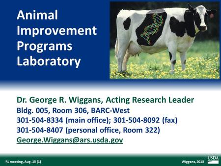 Wiggans, 2013RL meeting, Aug. 15 (1) Dr. George R. Wiggans, Acting Research Leader Bldg. 005, Room 306, BARC-West 301-504-8334 (main office); 301-504-8092.