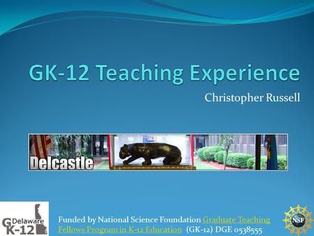 Christopher Russell Funded by National Science Foundation Graduate Teaching Fellows Program in K-12 Education (GK-12) DGE 0538555Graduate Teaching Fellows.