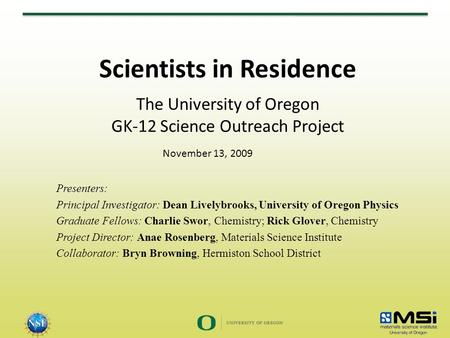 Scientists in Residence The University of Oregon GK-12 Science Outreach Project Presenters: Principal Investigator: Dean Livelybrooks, University of Oregon.