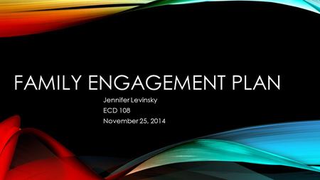 FAMILY ENGAGEMENT PLAN Jennifer Levinsky ECD 108 November 25, 2014.