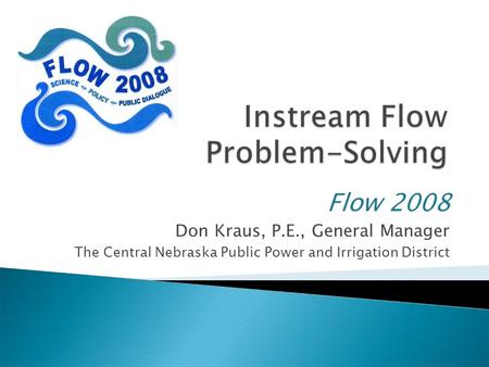 Flow 2008 Don Kraus, P.E., General Manager The Central Nebraska Public Power and Irrigation District.