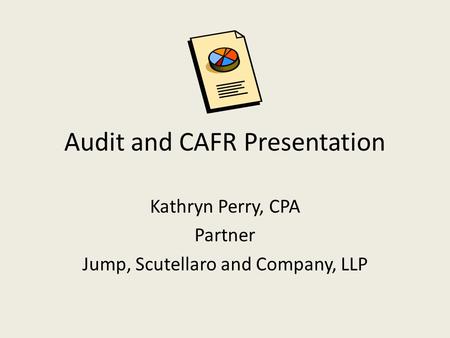 Audit and CAFR Presentation Kathryn Perry, CPA Partner Jump, Scutellaro and Company, LLP.