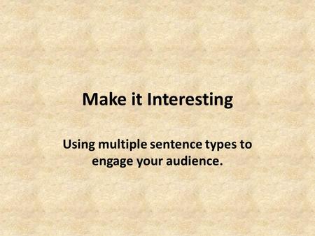 Make it Interesting Using multiple sentence types to engage your audience.