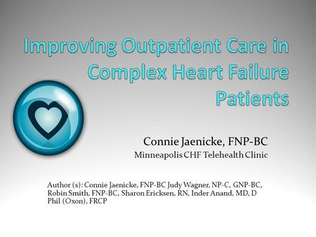 Connie Jaenicke, FNP-BC Minneapolis CHF Telehealth Clinic Author (s): Connie Jaenicke, FNP-BC Judy Wagner, NP-C, GNP-BC, Robin Smith, FNP-BC, Sharon Ericksen,