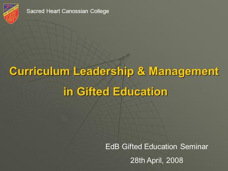 Sacred Heart Canossian College Curriculum Leadership & Management in Gifted Education in Gifted Education EdB Gifted Education Seminar 28th April, 2008.