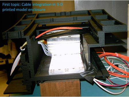 First topic: Cable integration in 3-D printed model enclosure.