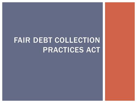 FAIR DEBT COLLECTION PRACTICES ACT.  Applies only to the activities of debt collectors.  Credit unions are generally exempt.  Applies only to consumer.