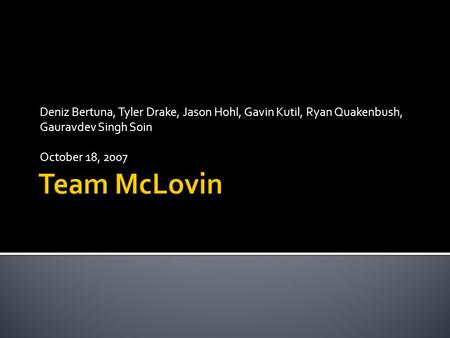 Deniz Bertuna, Tyler Drake, Jason Hohl, Gavin Kutil, Ryan Quakenbush, Gauravdev Singh Soin October 18, 2007.