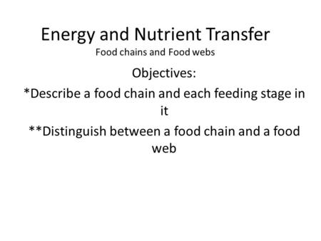 Energy and Nutrient Transfer Food chains and Food webs Objectives: *Describe a food chain and each feeding stage in it **Distinguish between a food chain.