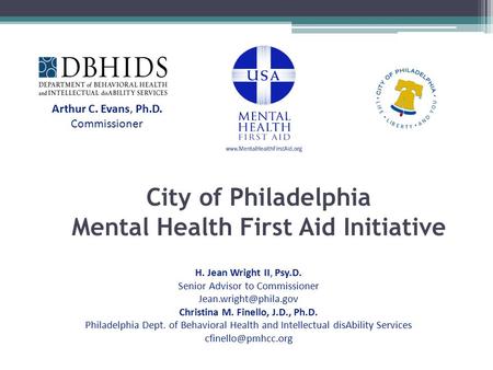 City of Philadelphia Mental Health First Aid Initiative H. Jean Wright II, Psy.D. Senior Advisor to Commissioner Christina M. Finello,