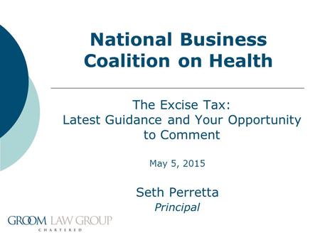 National Business Coalition on Health May 5, 2015 Seth Perretta Principal The Excise Tax: Latest Guidance and Your Opportunity to Comment.