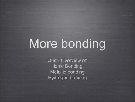 More bonding Quick Overview of: Ionic Bonding Metallic bonding