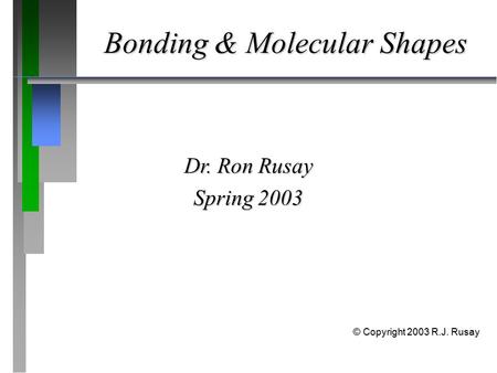 Bonding & Molecular Shapes Dr. Ron Rusay Spring 2003 © Copyright 2003 R.J. Rusay.