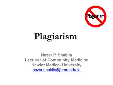 Plagiarism Nazar P. Shabila Lecturer of Community Medicine Hawler Medical University