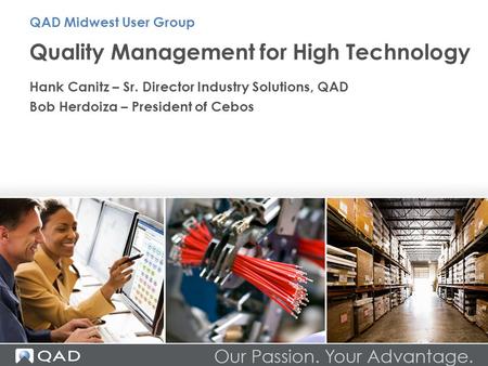 Quality Management for High Technology Hank Canitz – Sr. Director Industry Solutions, QAD Bob Herdoiza – President of Cebos QAD Midwest User Group.