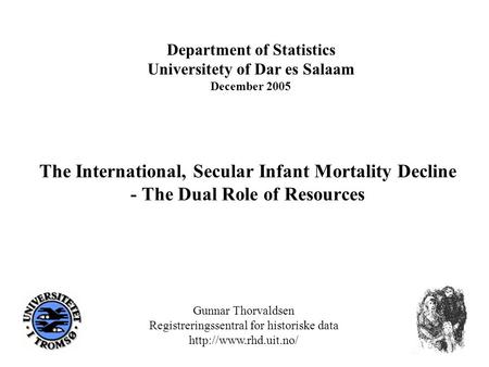 The International, Secular Infant Mortality Decline - The Dual Role of Resources Department of Statistics Universitety of Dar es Salaam December 2005 Gunnar.