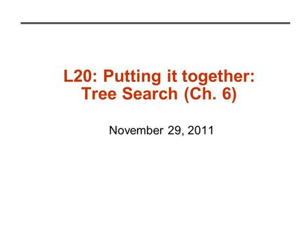 L20: Putting it together: Tree Search (Ch. 6) November 29, 2011.