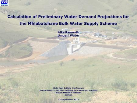 Calculation of Preliminary Water Demand Projections for the Mhlabatshane Bulk Water Supply Scheme Stats SA’s IsiBalo Conference Break-Away 3: Service Delivery.