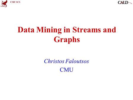 CMU SCS Data Mining in Streams and Graphs Christos Faloutsos CMU.