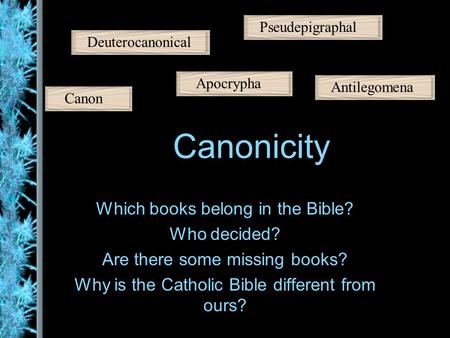 Canonicity Which books belong in the Bible? Who decided? Are there some missing books? Why is the Catholic Bible different from ours? Canon Apocrypha Pseudepigraphal.