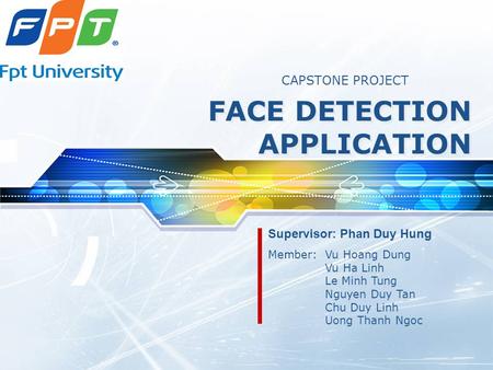 LOGO FACE DETECTION APPLICATION Member: Vu Hoang Dung Vu Ha Linh Le Minh Tung Nguyen Duy Tan Chu Duy Linh Uong Thanh Ngoc CAPSTONE PROJECT Supervisor: