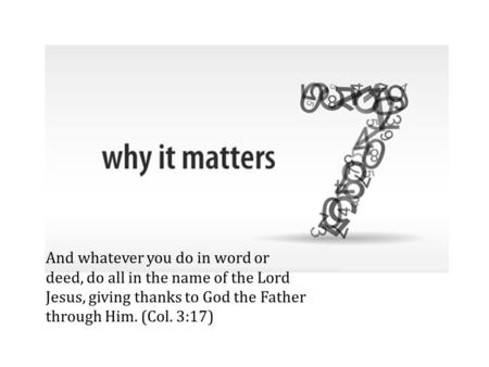 And whatever you do in word or deed, do all in the name of the Lord Jesus, giving thanks to God the Father through Him. (Col. 3:17)