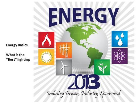 Energy Basics What is the “Best” lighting. Proprietary Information Of Energy 2013 “Sic Semper Tyrannis”