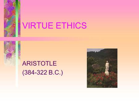 VIRTUE ETHICS ARISTOTLE (384-322 B.C.). Virtue A State Of Character Or Habit Which Is The Result Of Dispositions And Deliberations Prompting Us To Actions.