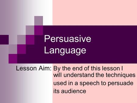 Persuasive Language Lesson Aim: By the end of this lesson I will understand the techniques used in a speech to persuade its audience.