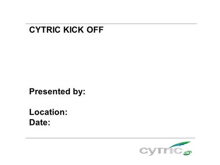 CYTRIC KICK OFF Presented by: Location: Date:. Agenda  What is cytric?  Benefits by using cytric  cytric is easy to use  Example  Personal Portal™