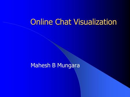 Online Chat Visualization Mahesh B Mungara. Chatting With A “Purpose”  Lack of support for chatting with a purpose  Three major requirements -Need of.