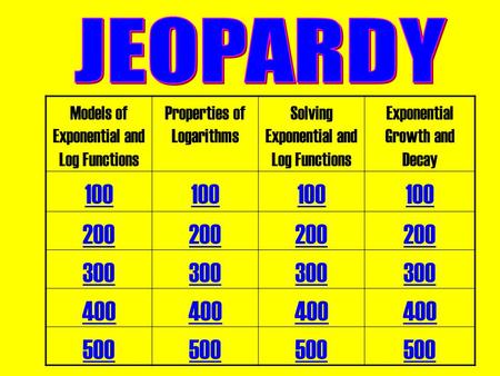 Models of Exponential and Log Functions Properties of Logarithms Solving Exponential and Log Functions Exponential Growth and Decay 100 200 300 400 500.