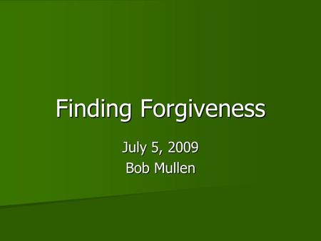 Finding Forgiveness July 5, 2009 Bob Mullen. About Forgiveness “I am a patient man- always willing to forgive on the Christian terms of repentance, and.